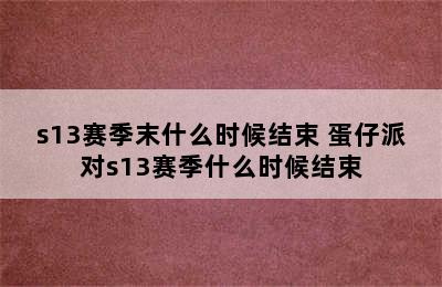 s13赛季末什么时候结束 蛋仔派对s13赛季什么时候结束